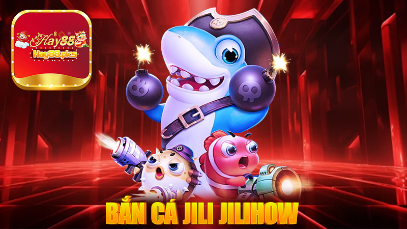 Bắn cá JILI JILIHOW là gì? Hướng dẫn tải bắn cá JILI JILIHOW nhận 100k