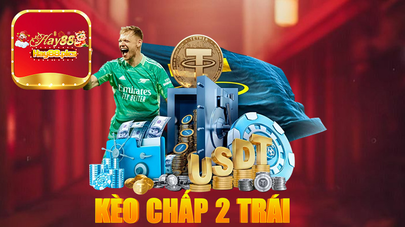 kèo chấp 2 trái - Chiến thuật chơi kèo tối ưu nhất tại Hay88