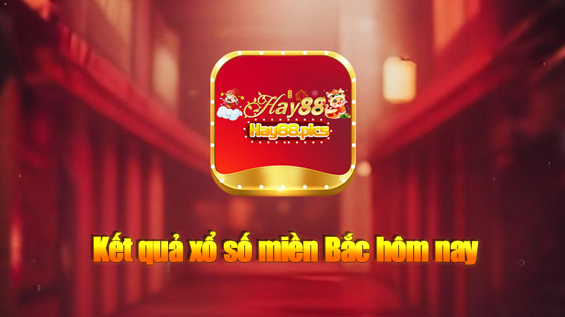 Kết quả xổ số miền Bắc hôm nay: Cập nhật mới nhất tại Hay88.pics