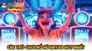 Các Trò Chơi Nổ Hũ Hay88 Hot Nhất – Trải Nghiệm Giải Trí Và May Mắn